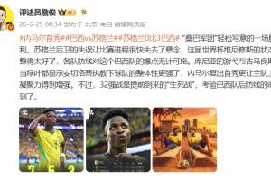 詹俊点评:桑巴军团轻松写意取胜,32强战考验巴西后防线时候到了配图